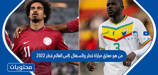 من هو معلق مباراة قطر والسنغال كاس العالم قطر 2022