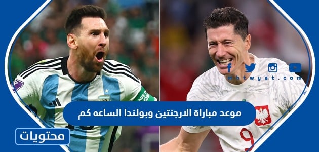 موعد مباراة الارجنتين وبولندا في كأس العالم 2022 الساعه كم