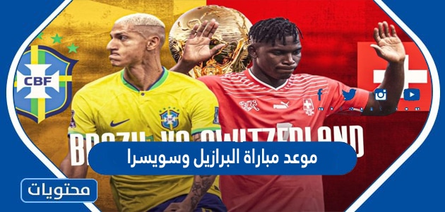 موعد مباراة البرازيل وسويسرا في كاس العالم قطر 2022