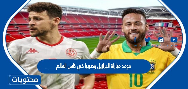 موعد مباراة البرازيل وصربيا في كاس العالم قطر 2022