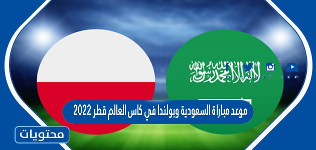 موعد مباراة السعودية وبولندا في كاس العالم قطر 2022