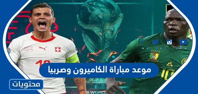 موعد مباراة الكاميرون وصربيا في كاس العالم قطر 2022