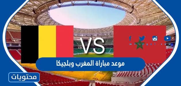موعد مباراة المغرب وبلجيكا في كاس العالم قطر 2022
