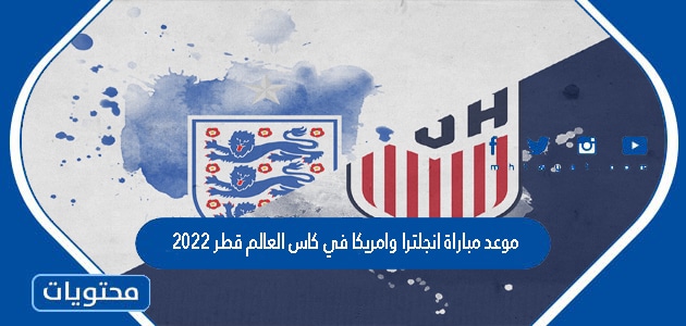 موعد مباراة انجلترا وامريكا في كاس العالم قطر 2022