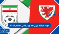 موعد مباراة ايران ضد ويلز كاس العالم 2022