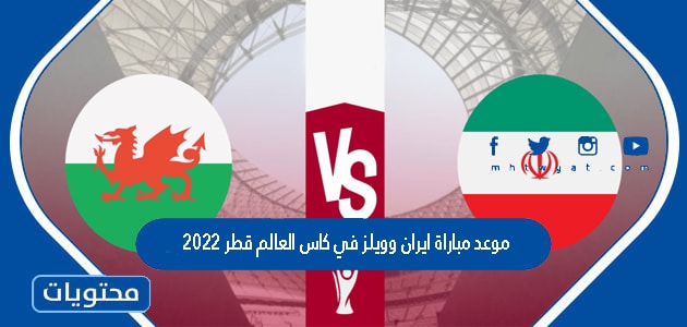 موعد مباراة ايران وويلز في كاس العالم قطر 2022