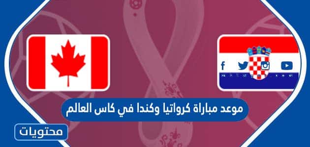 موعد مباراة كرواتيا وكندا في كاس العالم قطر 2022