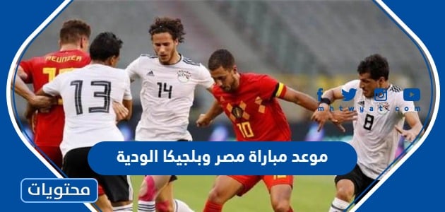 موعد مباراة مصر وبلجيكا الودية 2022