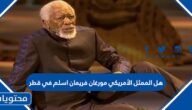 هل الممثل الأمريكي مورغان فريمان اسلم في قطر