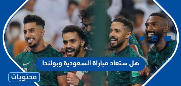 هل ستعاد مباراة السعودية وبولندا في كاس العالم 2022