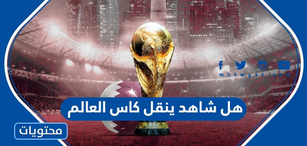 هل شاهد ينقل كاس العالم 2022 قطر