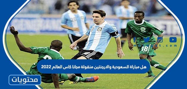 هل مباراة السعودية والارجنتين منقولة مجانا كاس العالم 2022