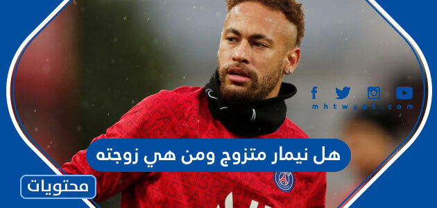هل نيمار متزوج ومن هي زوجته