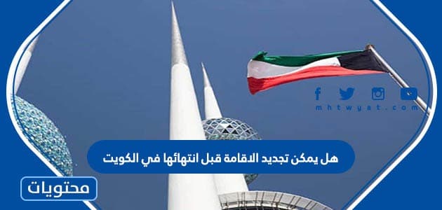 هل يمكن تجديد الاقامة قبل انتهائها في الكويت اونلاين