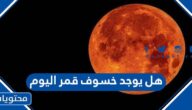 هل يوجد خسوف قمر اليوم 2022
