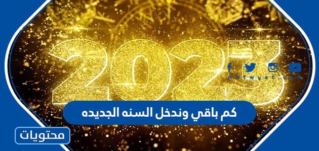 كم باقي وندخل 2023: نظرة شاملة على نهاية عام 2022 وبداية جديدة