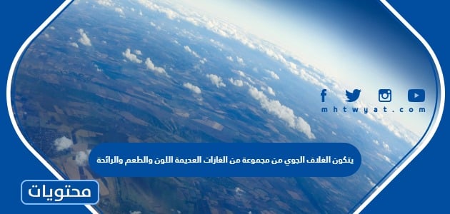 يتكون الغلاف الجوي من مجموعة من الغازات العديمة اللون والطعم والرائحة ...