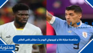 مشاهدة مباراة غانا و اوروجواي اليوم بث مباشر كاس العالم 2022