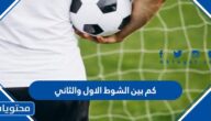 كم بين الشوط الاول والثاني في مباراة كرة القدم