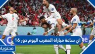 اي ساعة مباراة المغرب اليوم دور 16