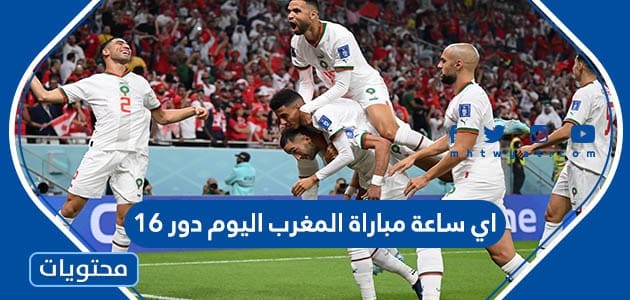 اي ساعة مباراة المغرب اليوم دور 16