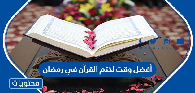ما هو أفضل وقت لختم القرآن في رمضان