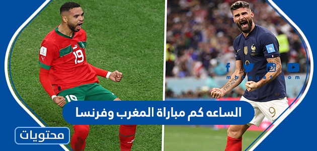 الساعه كم مباراة المغرب وفرنسا