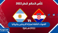 القنوات الناقلة لمباراة الارجنتين وكرواتيا في كاس العالم قطر 2022