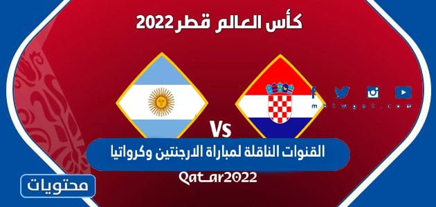 القنوات الناقلة لمباراة الارجنتين وكرواتيا في كاس العالم قطر 2022