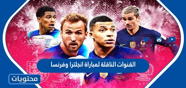 القنوات الناقلة لمباراة انجلترا وفرنسا في كاس العالم قطر 2022