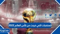 ما هي المنتخبات التي خرجت من كأس العالم 2022