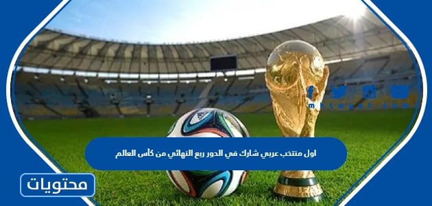 ما هو اول منتخب عربي شارك في الدور ربع النهائي من كأس العالم