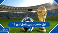 من هو اول منتخب عربي يتاهل لدور 16 في كأس العالم