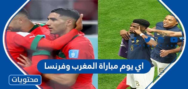 اي يوم مباراة المغرب وفرنسا