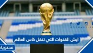 ايش القنوات التي تنقل كاس العالم