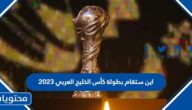اين ستقام بطولة كأس الخليج العربي 2023