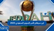 اين سيقام كأس السوبر السعودي 2023 والاندية المشاركة