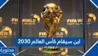اين سيقام كأس العالم 2030