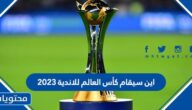 اين سيقام كأس العالم للاندية 2023