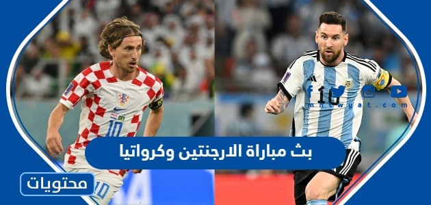 رابط بث مباراة الارجنتين وكرواتيا في كأس العالم 2022