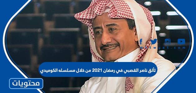 تألق ناصر القصبي في رمضان 2021 من خلال مسلسله الكوميدي