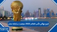 تاريخ نهائي كأس العالم 2022 بتوقيت سلطنة عمان