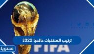 ترتيب المنتخبات عالميا 2022 حسب تصنيف الفيفا