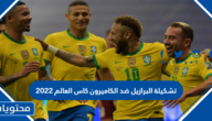 تشكيلة البرازيل ضد الكاميرون كاس العالم 2022
