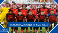 تشكيلة بلجيكا ضد كرواتيا كاس العالم 2022