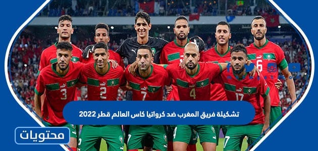 تشكيلة فريق المغرب ضد كرواتيا كاس العالم قطر 2022