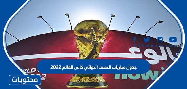 جدول مباريات النصف النهائي كاس العالم 2022