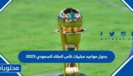 جدول مباريات كاس الملك السعودي 2023 والقنوات الناقلة