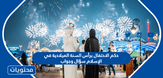 حكم الاحتفال برأس السنة الميلادية في الإسلام سؤال وجواب