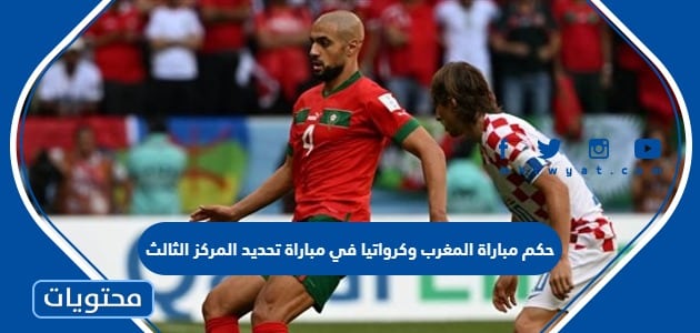 حكم مباراة المغرب وكرواتيا في مباراة تحديد المركز الثالث